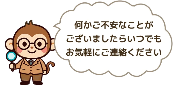何かご不安なことがございましたらいつでもお気軽にご連絡ください